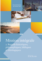 Mission intégrale. Vol 2 - Regards historiques, philosophiques, bibliques et théologiques