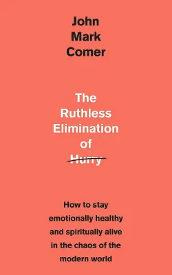 The Ruthless Elimination of Hurry - How to stay emotionally healthy and spiritually alive in the...