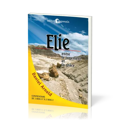 Elie - Entre le jugement et la grâce - commentaire de 1 Rois 17 à 2 Rois 2