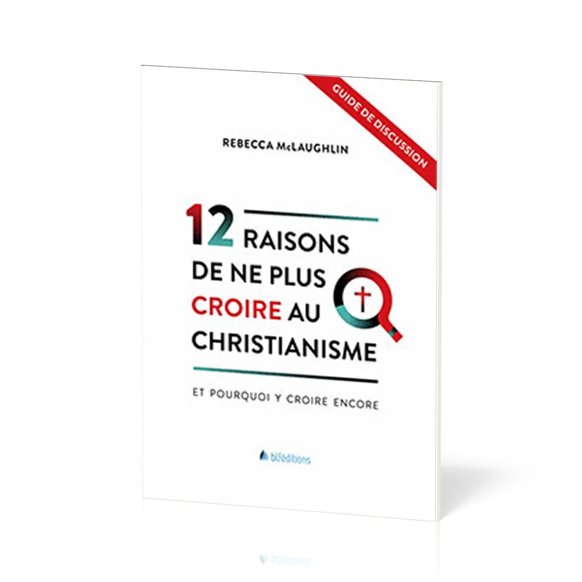 12 raisons de ne plus croire au christianisme - Et pourquoi y croire encore - Guide de discussion