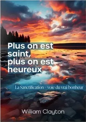 Plus on est saint, plus on est heureux - La sanctification, voie du vrai bonheur
