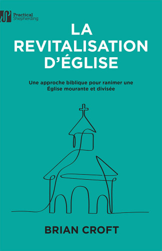 Revitalisation d'Eglise, La - une approche biblique pour ranimer une Eglise mourante et divisée