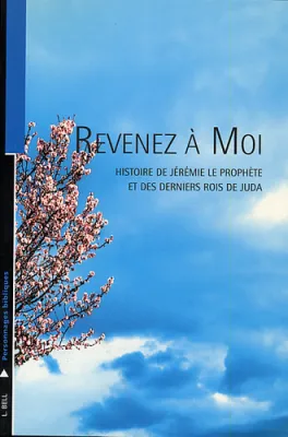 Revenez à moi - Histoire de Jérémie, le prophète et des derniers rois de Juda