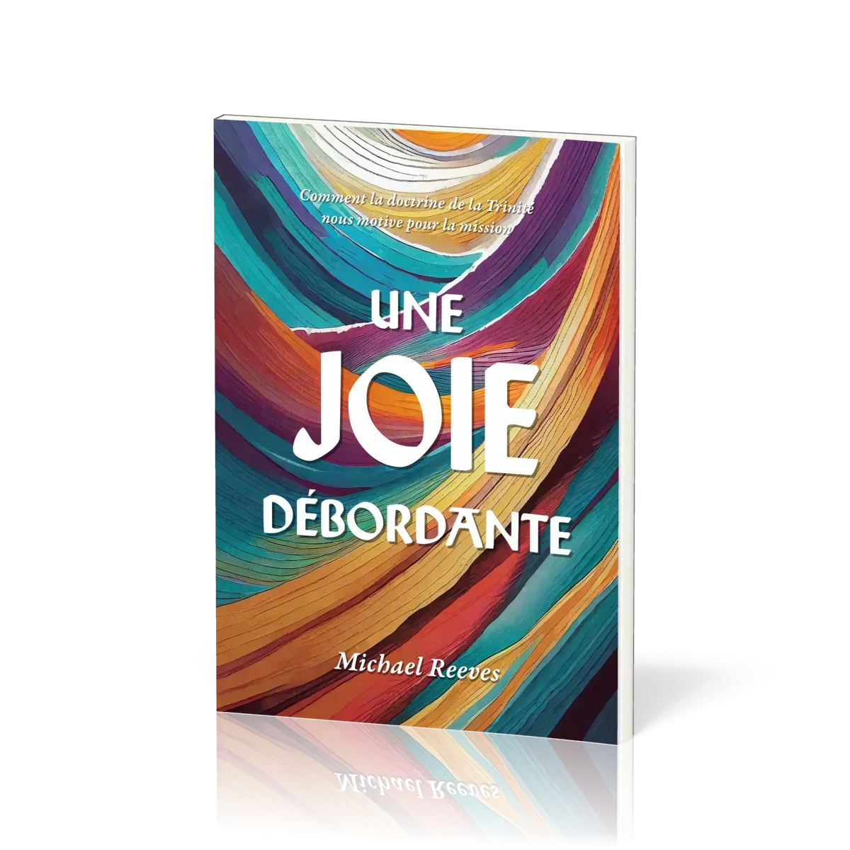 Joie débordante, Une - Comment la doctrine de la Trinité nous motive pour la mission