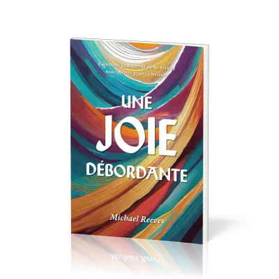 Joie débordante, Une - Comment la doctrine de la Trinité nous motive pour la mission