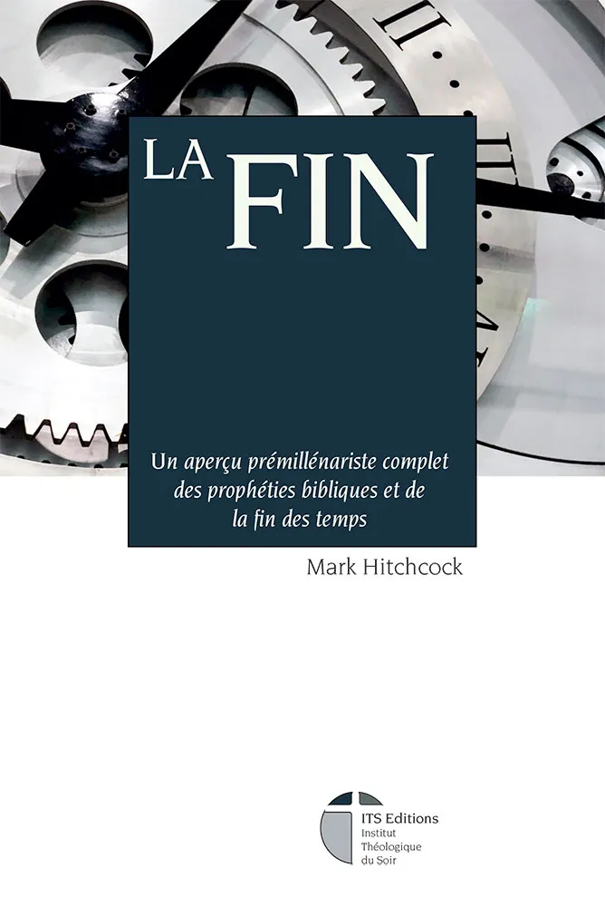 Fin, La - Un aperçu prémillénariste complet des prophéties bibliques et de la fin des temps