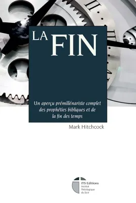 Fin, La - Un aperçu prémillénariste complet des prophéties bibliques et de la fin des temps