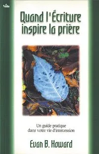 Quand l'Ecriture inspire la prière - Un guide pratique dans votre vie d'intercession