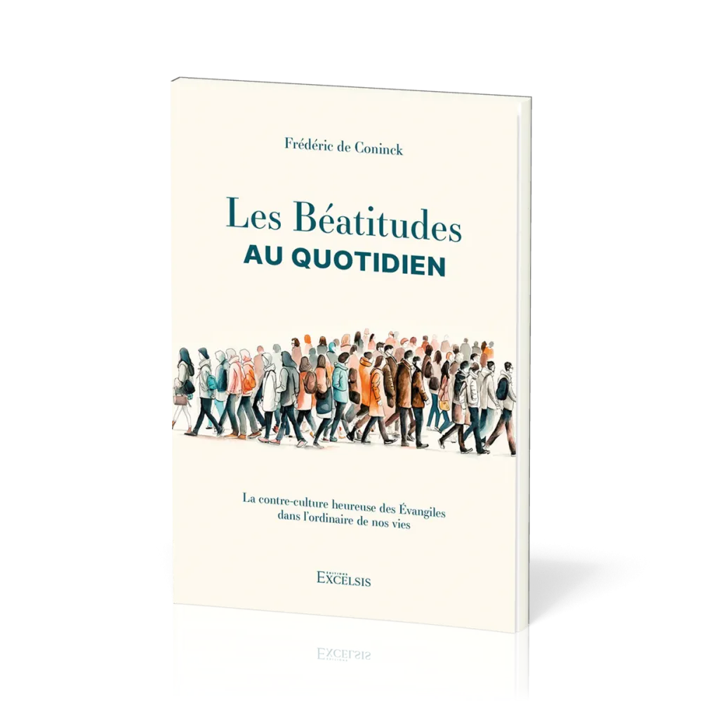Béatitudes au quotidien, Les - La contre-culture heureuse des Évangiles dans l’ordinaire de nos vies