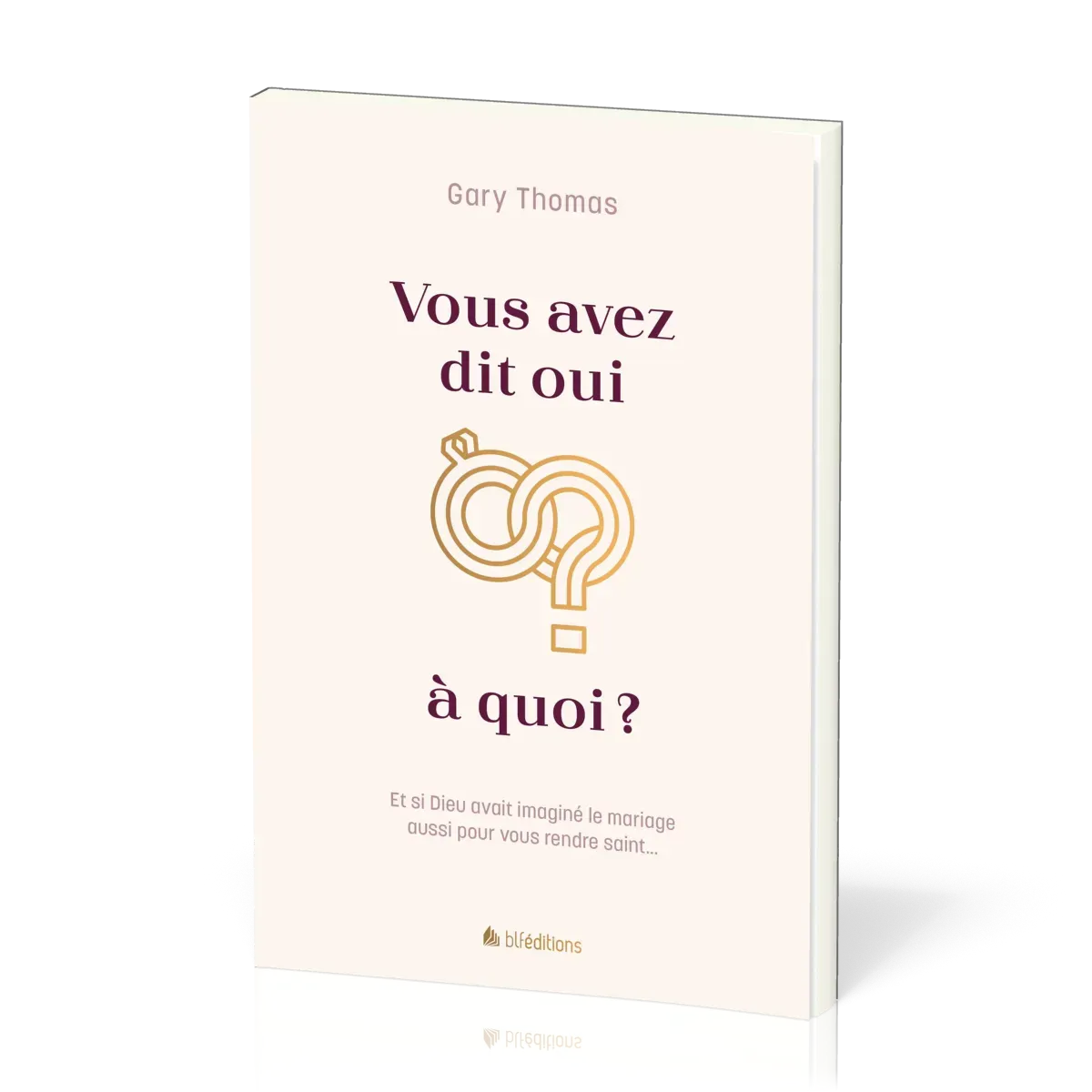 Vous avez dit oui à quoi ? - Et si Dieu avait imaginé le mariage aussi pour vous rendre saint...