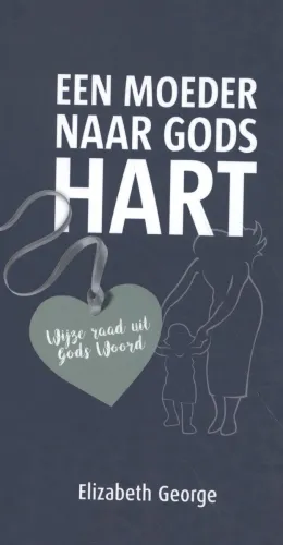 Een moeder naar Gods hart - Wijze raad uit Gods Woord