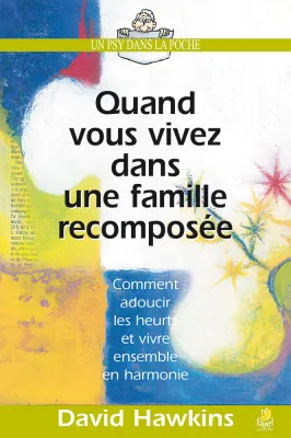 Quand vous vivez dans une famille recomposée - Comment adoucir heurts et vivre ensemble en harmonie