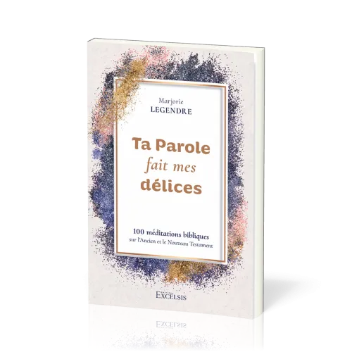 Ta Parole fait mes délices - 100 méditations bibliques sur l’Ancien et le Nouveau Testament