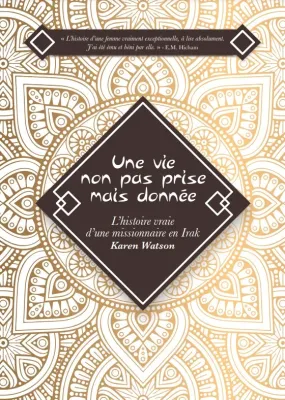 Une vie non pas prise mais donnée - L'histoire vraie d'une missionnaire en Irak, Karen Watson