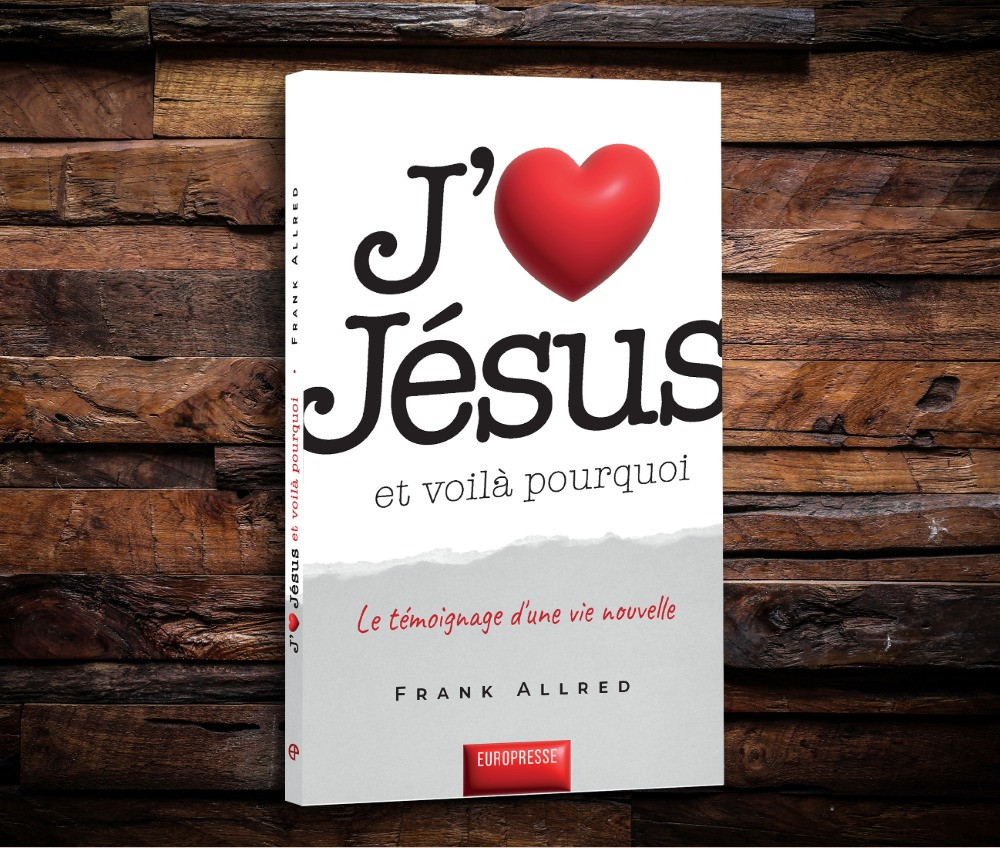 J'aime Jésus et voilà pourquoi - Le témoignage d'une vie nouvelle