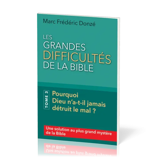Grandes difficultés de la Bible, Les. Tome 3 - Pourquoi Dieu n’a-t-il jamais détruit le mal ?