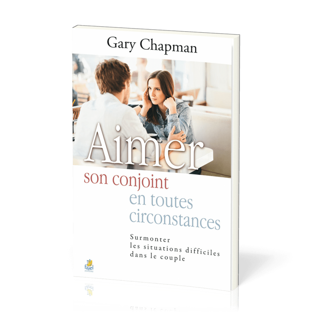 Aimer son conjoint en toutes circonstances - Surmonter les situations difficiles dans le couple
