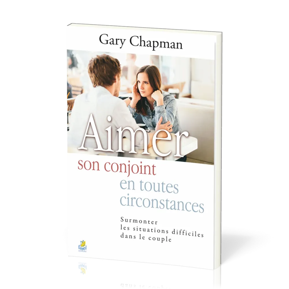 Aimer son conjoint en toutes circonstances - Surmonter les situations difficiles dans le couple