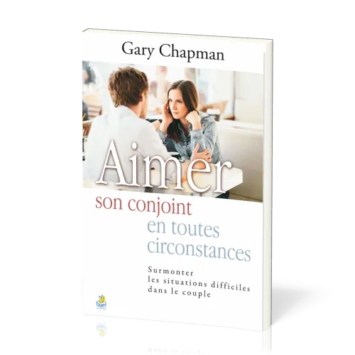 Aimer son conjoint en toutes circonstances - Surmonter les situations difficiles dans le couple