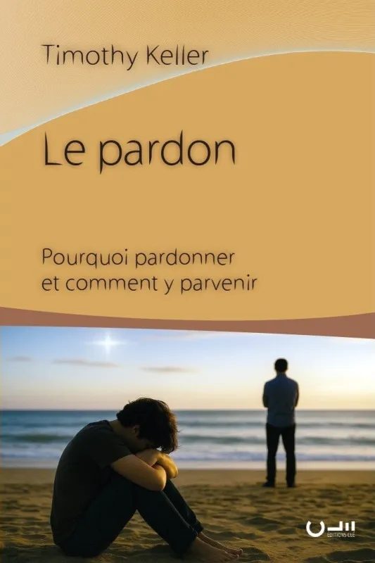Pardon, Le - Pourquoi pardonner et comment y parvenir