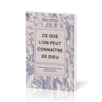 Ce que l'on peut connaître de Dieu - De bonnes raisons pour croire en Dieu, découvrir la vérité...