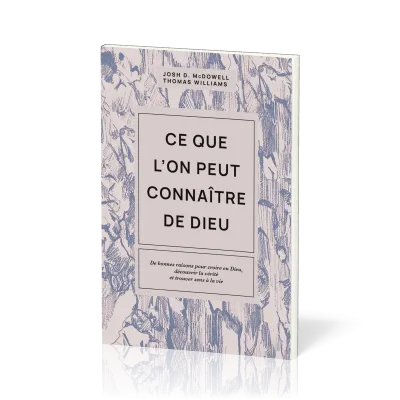 Ce que l'on peut connaître de Dieu - De bonnes raisons pour croire en Dieu, découvrir la vérité...
