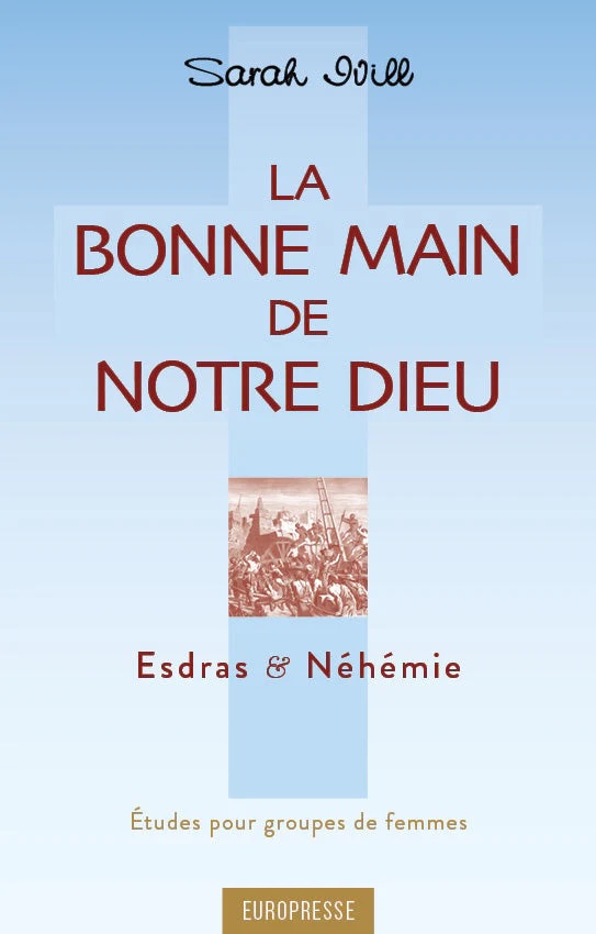 Bonne main de notre Dieu, La. Esdras et Néhémie - Etudes pour groupes de femmes