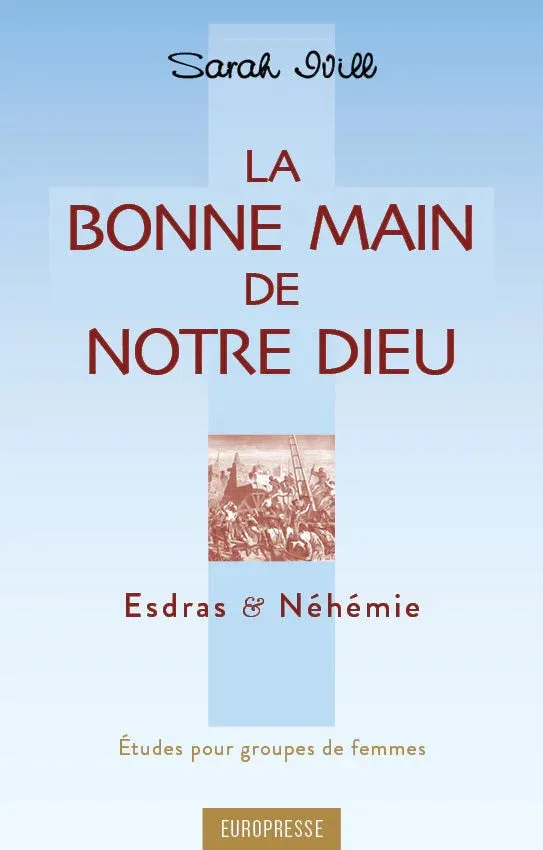 Bonne main de notre Dieu, La. Esdras et Néhémie - Etudes pour groupes de femmes