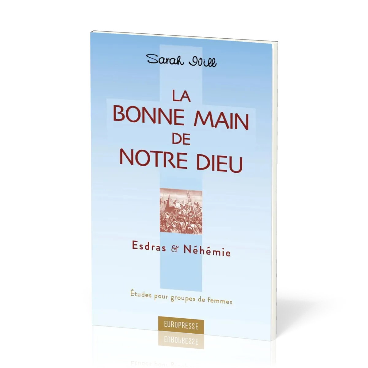 Bonne main de notre Dieu, La. Esdras et Néhémie - Etudes pour groupes de femmes