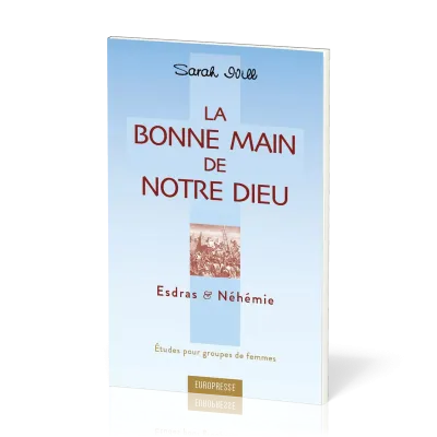 Bonne main de notre Dieu, La. Esdras et Néhémie - Etudes pour groupes de femmes