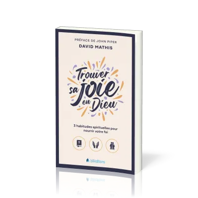 Trouver sa joie en Dieu - 3 habitudes spirituelles pour nourrir sa foi (poche)