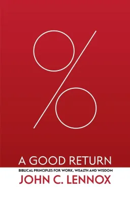 A Good Return - Biblical Principles for Work, Wealth and Wisdom