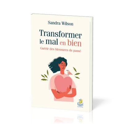 Transformer le mal en bien - Guérir des blessures du passé