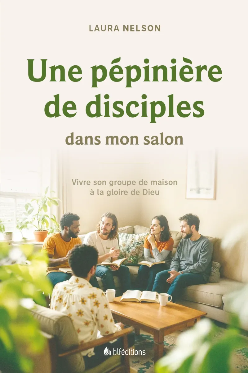 Une pépinière de disciples dans mon salon - Vivre son groupe de maison à la gloire de Dieu