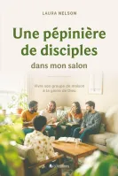 Une pépinière de disciples dans mon salon - Vivre son groupe de maison à la gloire de Dieu