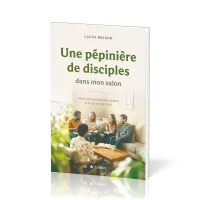 Une pépinière de disciples dans mon salon - Vivre son groupe de maison à la gloire de Dieu
