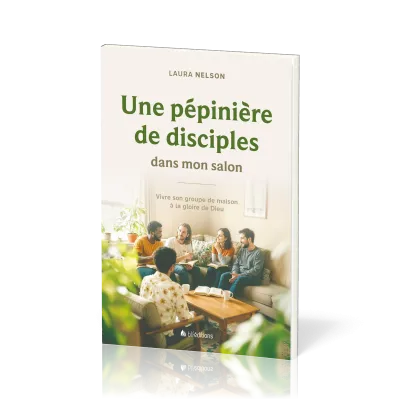 Une pépinière de disciples dans mon salon - Vivre son groupe de maison à la gloire de Dieu