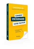 Comment encourager votre pasteur - Le livre qu’il voudrait secrètement que vous lisiez