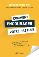 Comment encourager votre pasteur - Le livre qu’il voudrait secrètement que vous lisiez