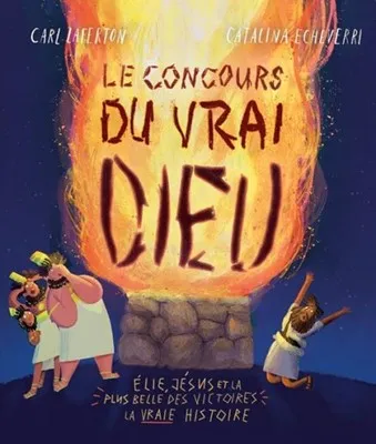 Concours du vrai Dieu, Le - Élie, Jésus et la plus belle des victoires : la vraie histoire
