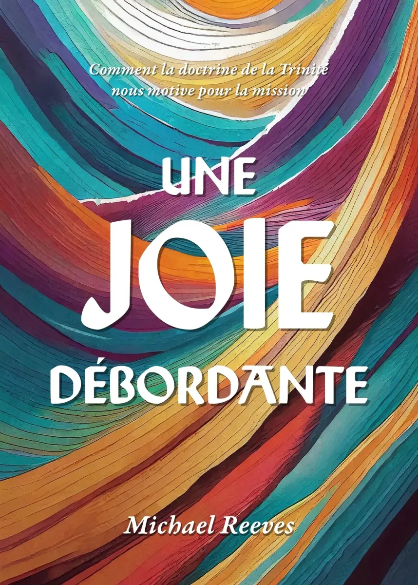 Joie débordante, Une - Comment la doctrine de la Trinité nous motive pour la mission