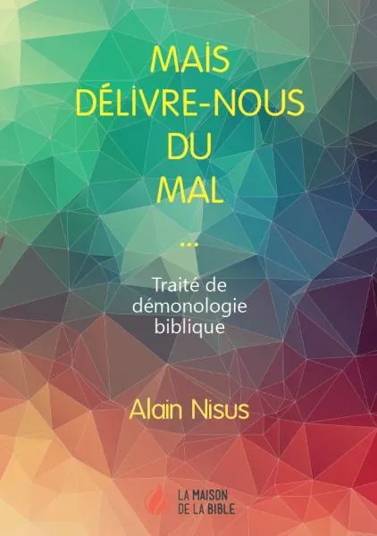 Mais délivre-nous du mal... - Traité de démonologie biblique