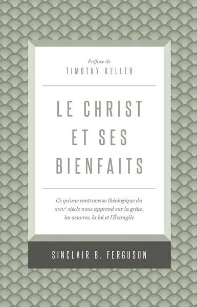 Christ et ses bienfaits, Le - Ce qu'une controverse théologique du XVIIIe siècle nous apprend...