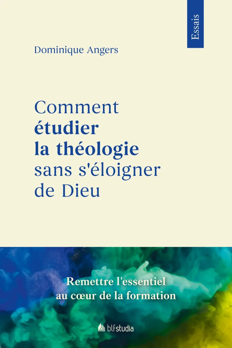 Comment étudier la théologie sans s’éloigner de Dieu - Remettre l’essentiel au coeur de la formation