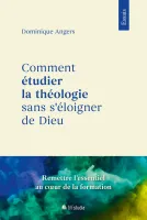 Comment étudier la théologie sans s’éloigner de Dieu - Remettre l’essentiel au coeur de la formation