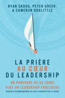 Prière au coeur du leadership, La - Un parcours de 60 jours vers un leadership fructueux