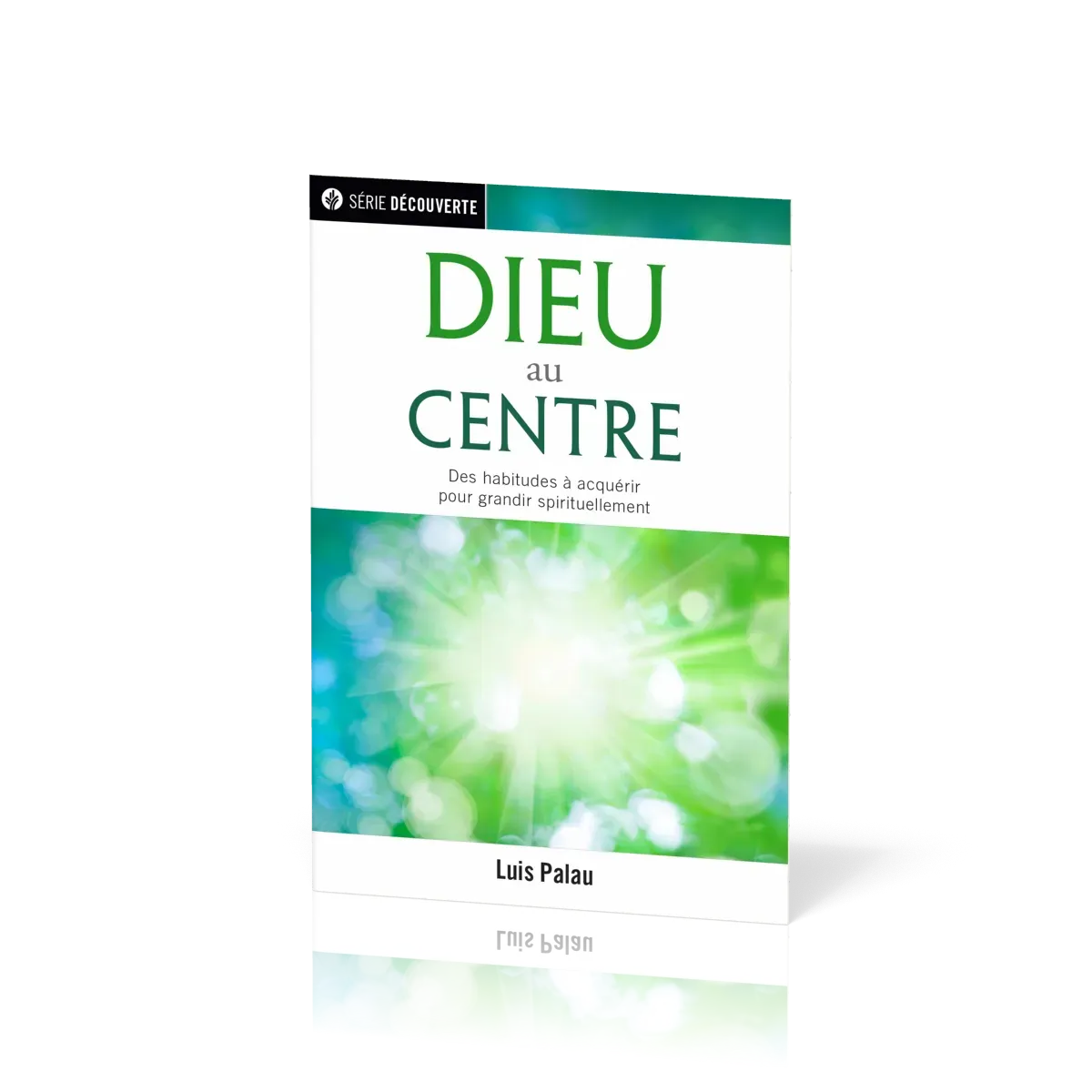 Dieu au centre - Des habitudes à acquérir pour grandir spirituellement