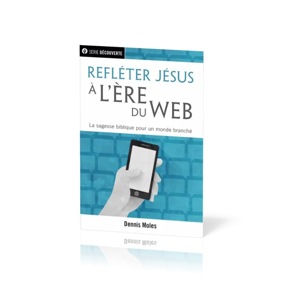 Refléter Jésus à l'ère du web - La sagesse biblique pour un monde branché
