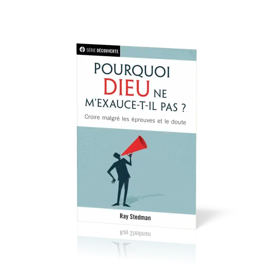 Pourquoi Dieu ne m'exauce-t-il pas ? - Croire malgré les épreuves et le doute