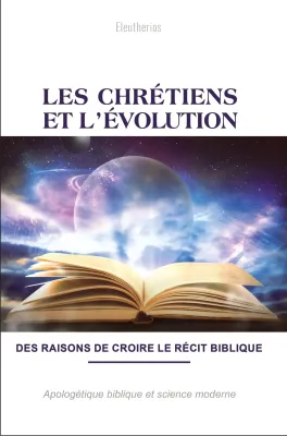 Les chrétiens et l’évolution - Des raisons pour croire au récit biblique